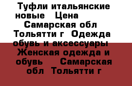 Туфли итальянские новые › Цена ­ 1 500 - Самарская обл., Тольятти г. Одежда, обувь и аксессуары » Женская одежда и обувь   . Самарская обл.,Тольятти г.